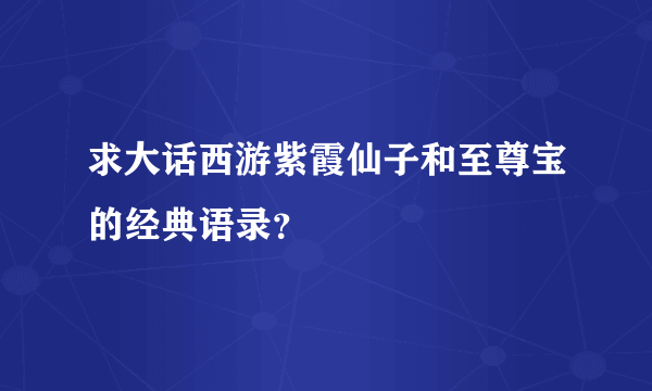 求大话西游紫霞仙子和至尊宝的经典语录？