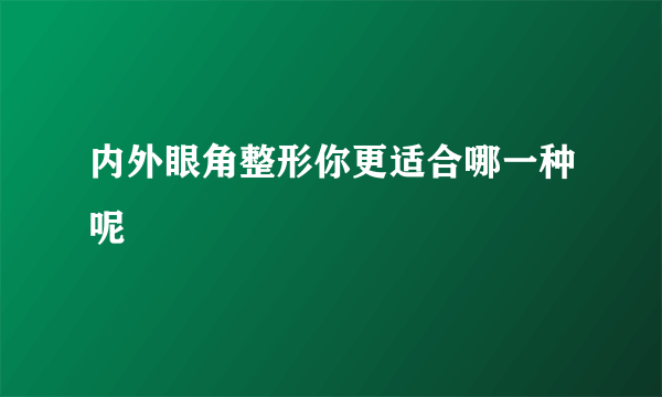 内外眼角整形你更适合哪一种呢