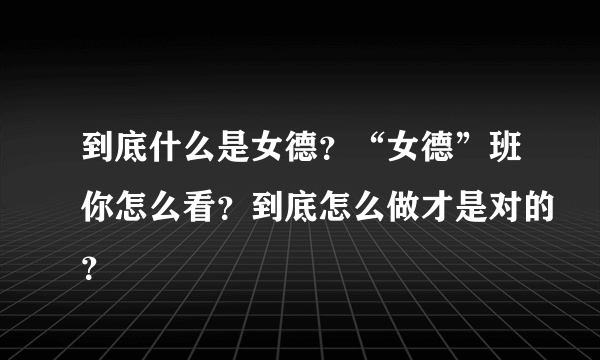 到底什么是女德？“女德”班你怎么看？到底怎么做才是对的？