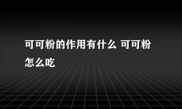 可可粉的作用有什么 可可粉怎么吃