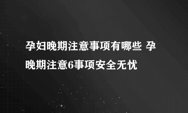 孕妇晚期注意事项有哪些 孕晚期注意6事项安全无忧