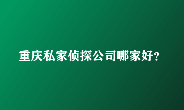 重庆私家侦探公司哪家好？