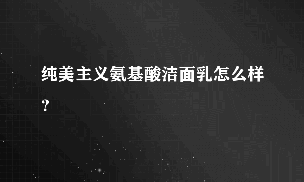 纯美主义氨基酸洁面乳怎么样？