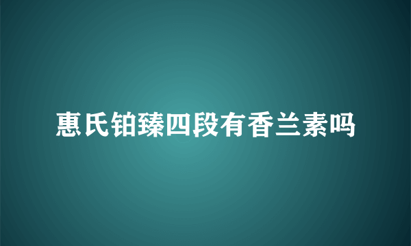 惠氏铂臻四段有香兰素吗