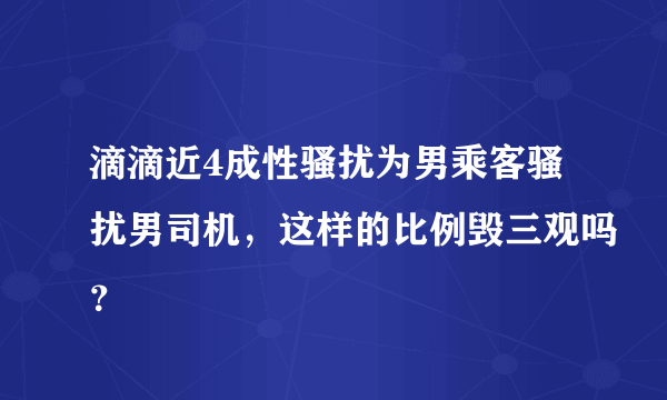 滴滴近4成性骚扰为男乘客骚扰男司机，这样的比例毁三观吗？