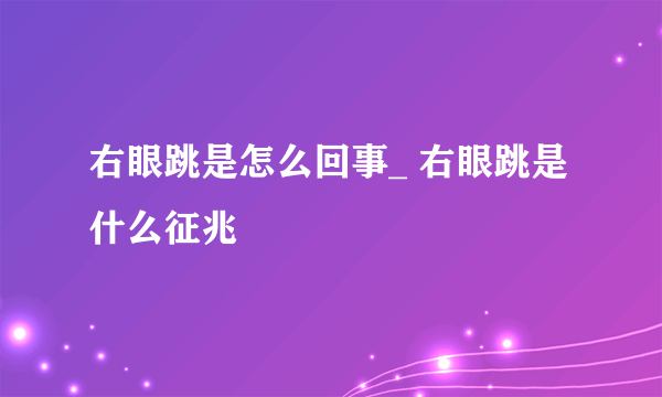 右眼跳是怎么回事_ 右眼跳是什么征兆