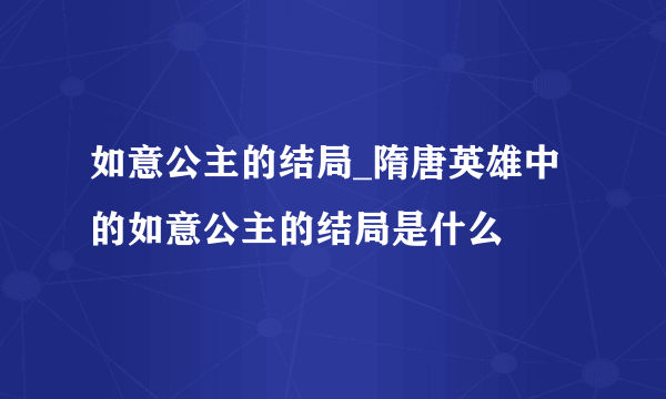 如意公主的结局_隋唐英雄中的如意公主的结局是什么