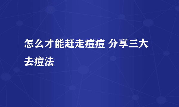 怎么才能赶走痘痘 分享三大去痘法