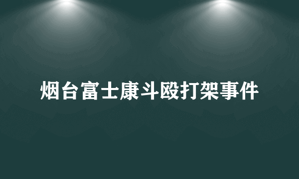 烟台富士康斗殴打架事件