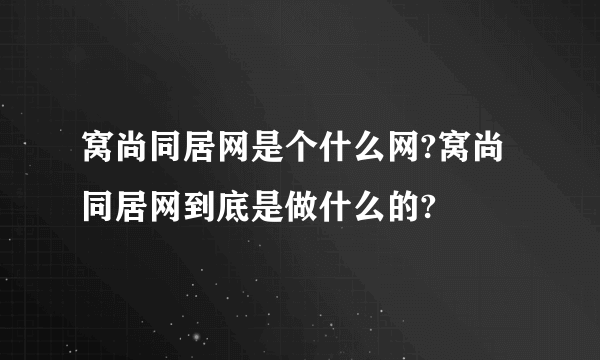 窝尚同居网是个什么网?窝尚同居网到底是做什么的?