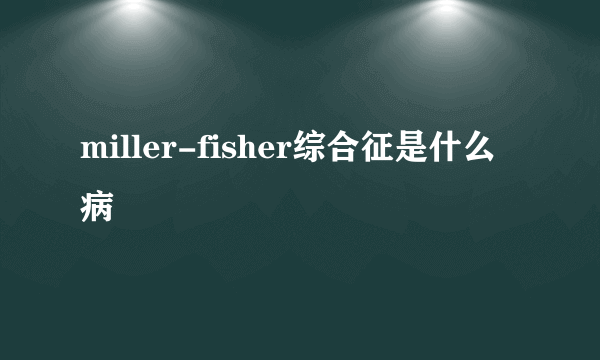 miller-fisher综合征是什么病