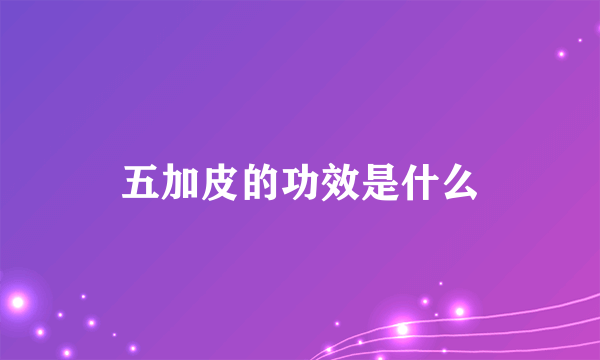 五加皮的功效是什么