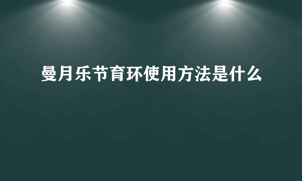 曼月乐节育环使用方法是什么