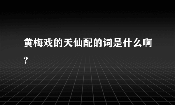 黄梅戏的天仙配的词是什么啊?