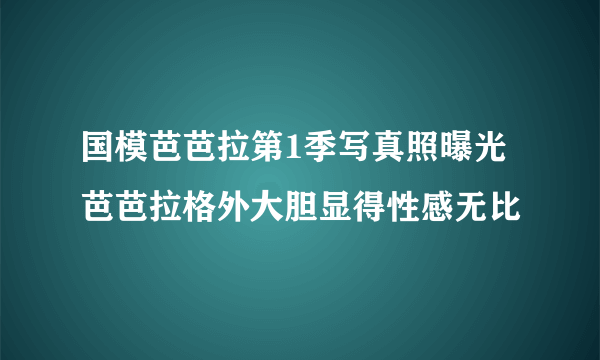 国模芭芭拉第1季写真照曝光 芭芭拉格外大胆显得性感无比