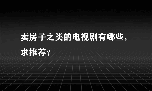 卖房子之类的电视剧有哪些，求推荐？