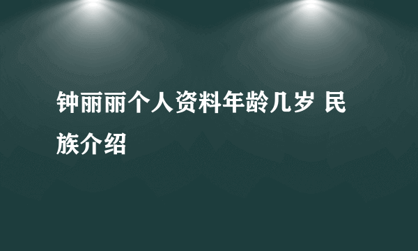 钟丽丽个人资料年龄几岁 民族介绍