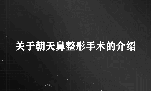 关于朝天鼻整形手术的介绍