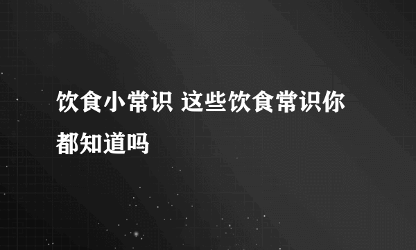 饮食小常识 这些饮食常识你都知道吗