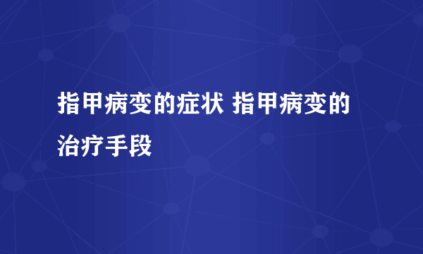 指甲病变的症状 指甲病变的治疗手段