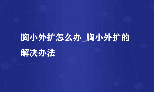 胸小外扩怎么办_胸小外扩的解决办法