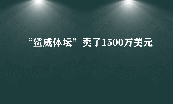 “鲨威体坛”卖了1500万美元