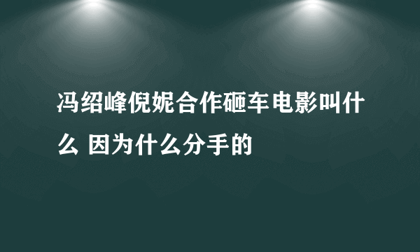 冯绍峰倪妮合作砸车电影叫什么 因为什么分手的