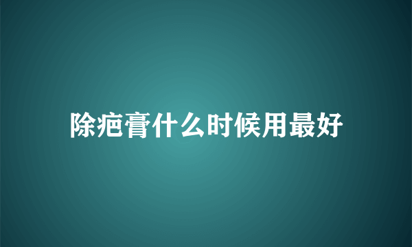 除疤膏什么时候用最好