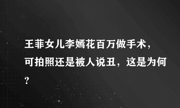 王菲女儿李嫣花百万做手术，可拍照还是被人说丑，这是为何？