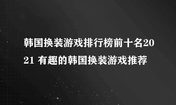 韩国换装游戏排行榜前十名2021 有趣的韩国换装游戏推荐