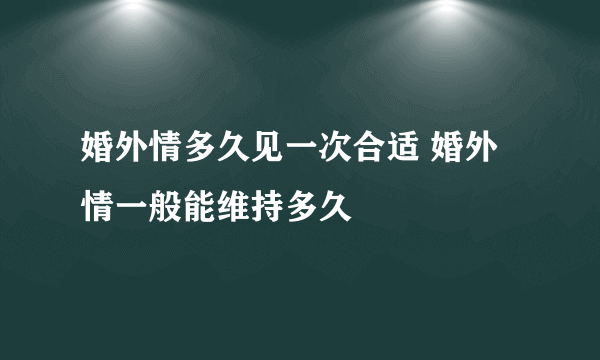 婚外情多久见一次合适 婚外情一般能维持多久