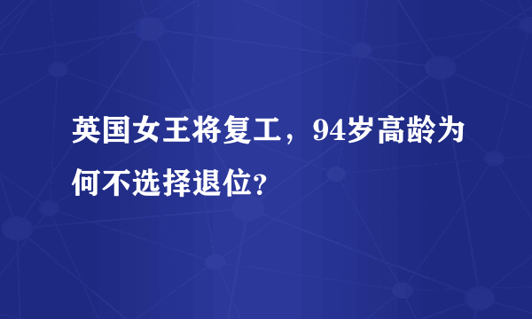 英国女王将复工，94岁高龄为何不选择退位？