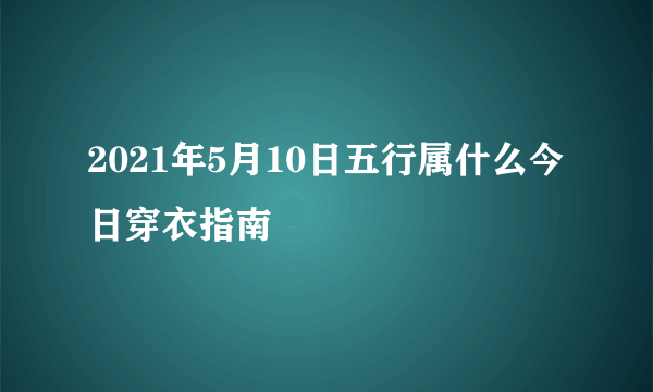 2021年5月10日五行属什么今日穿衣指南