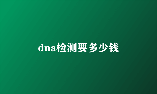 dna检测要多少钱