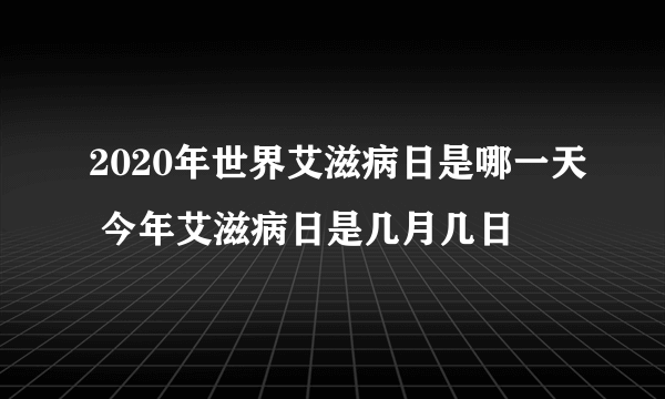 2020年世界艾滋病日是哪一天 今年艾滋病日是几月几日