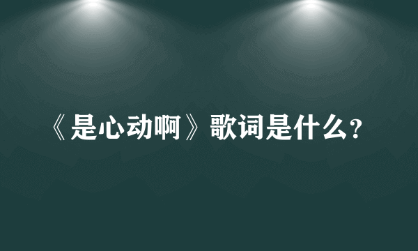 《是心动啊》歌词是什么？