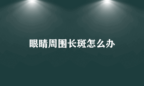 眼睛周围长斑怎么办