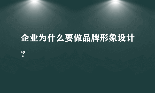 企业为什么要做品牌形象设计？