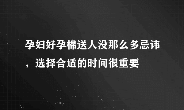 孕妇好孕棉送人没那么多忌讳，选择合适的时间很重要