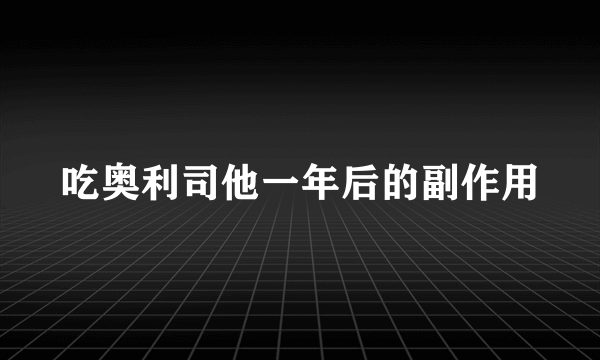 吃奥利司他一年后的副作用