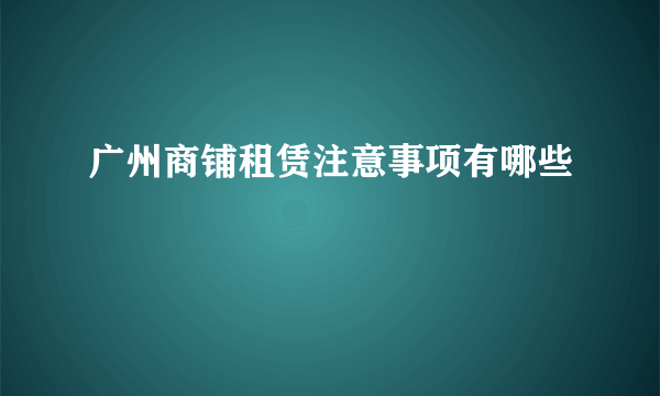 广州商铺租赁注意事项有哪些