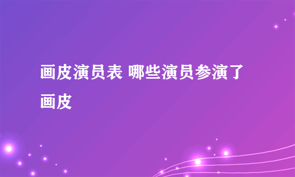 画皮演员表 哪些演员参演了画皮