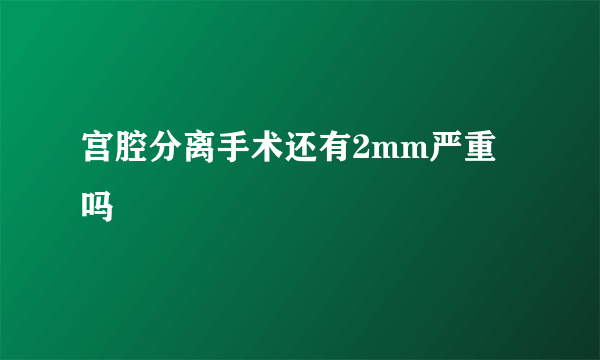 宫腔分离手术还有2mm严重吗