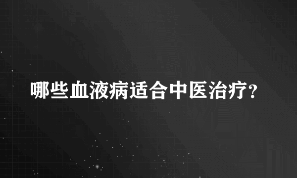 哪些血液病适合中医治疗？