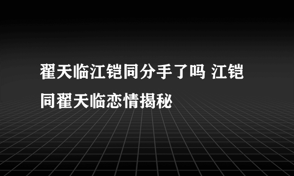 翟天临江铠同分手了吗 江铠同翟天临恋情揭秘