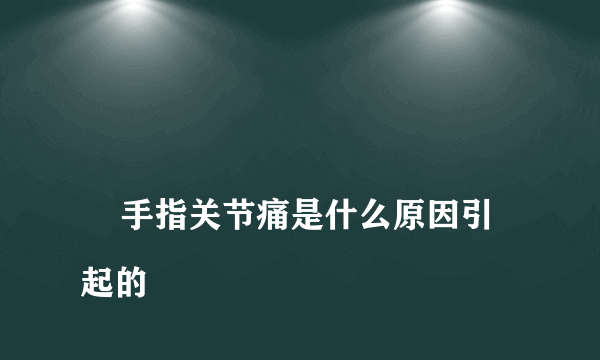 
    手指关节痛是什么原因引起的
  