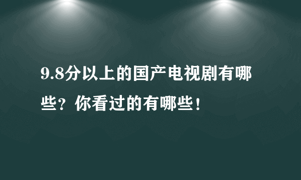 9.8分以上的国产电视剧有哪些？你看过的有哪些！