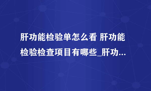 肝功能检验单怎么看 肝功能检验检查项目有哪些_肝功能检验单怎么看