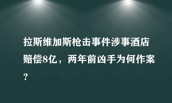 拉斯维加斯枪击事件涉事酒店赔偿8亿，两年前凶手为何作案？