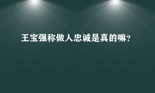 王宝强称做人忠诚是真的嘛？